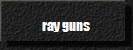 ray guns